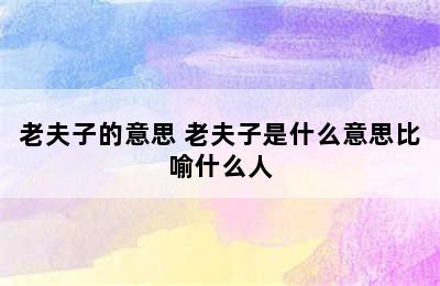 老夫子的意思 老夫子是什么意思比喻什么人